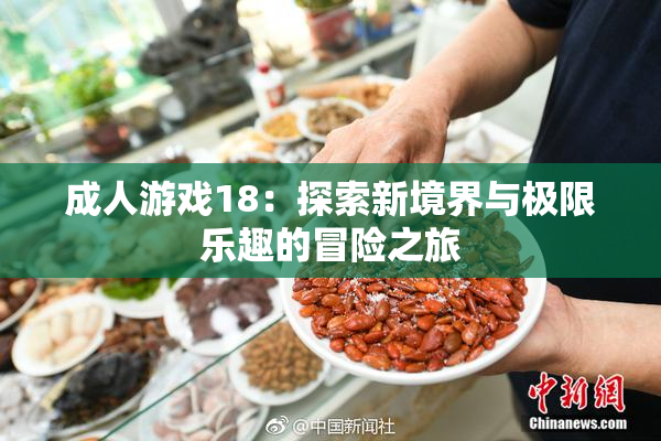 成人游戏18：探索新境界与极限乐趣的冒险之旅