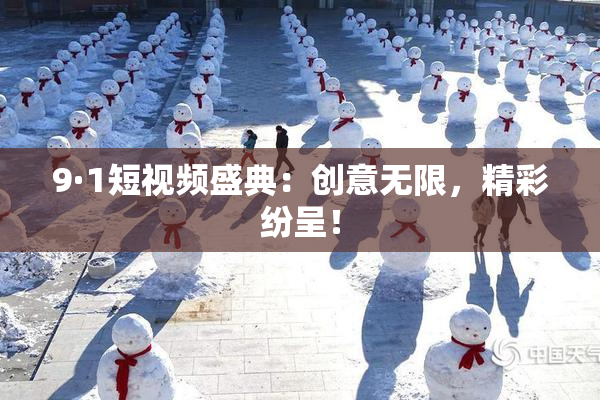 9·1短视频盛典：创意无限，精彩纷呈！