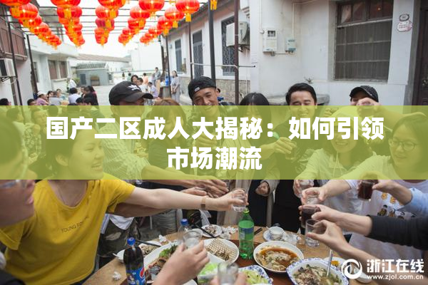 国产二区成人大揭秘：如何引领市场潮流