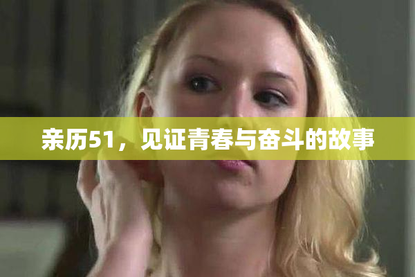 亲历51，见证青春与奋斗的故事