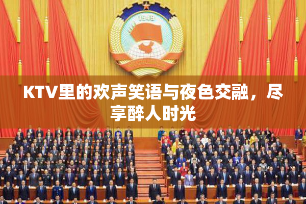 KTV里的欢声笑语与夜色交融，尽享醉人时光