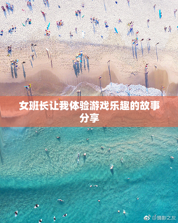 女班长让我体验游戏乐趣的故事分享
