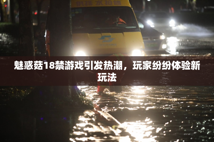 魅惑菇18禁游戏引发热潮，玩家纷纷体验新玩法