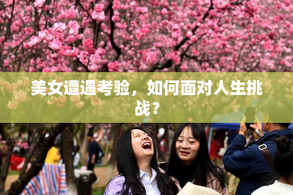美女遭遇考验，如何面对人生挑战？