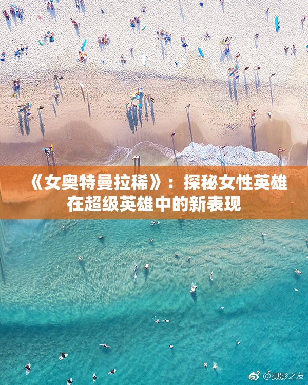 《女奥特曼拉稀》：探秘女性英雄在超级英雄中的新表现