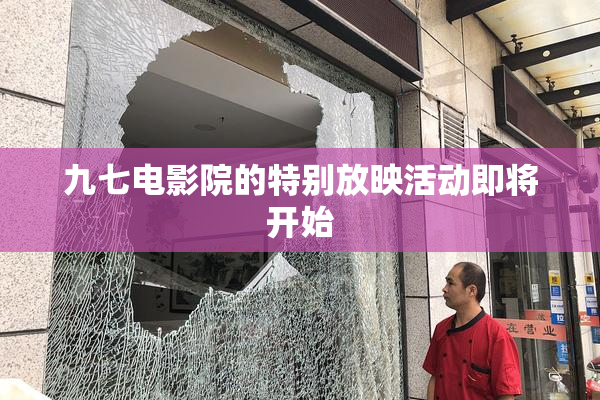 九七电影院的特别放映活动即将开始