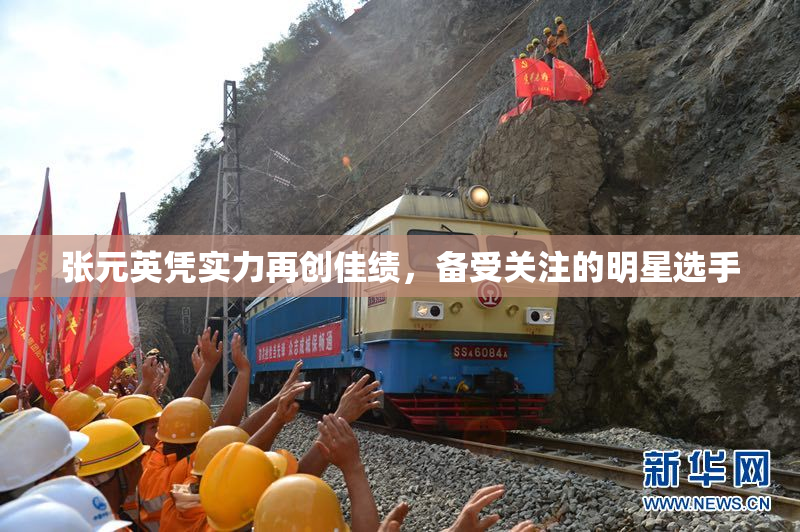 张元英凭实力再创佳绩，备受关注的明星选手