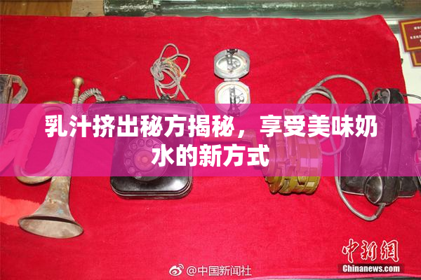 乳汁挤出秘方揭秘，享受美味奶水的新方式
