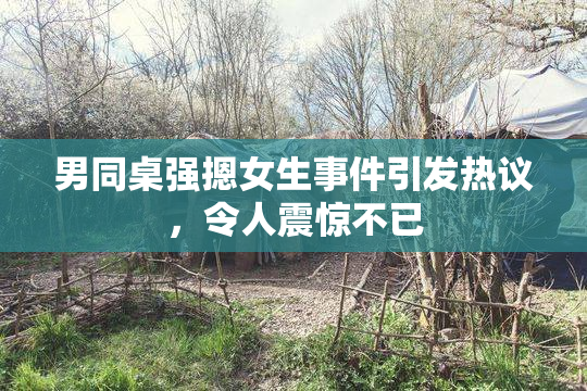 男同桌强摁女生事件引发热议，令人震惊不已