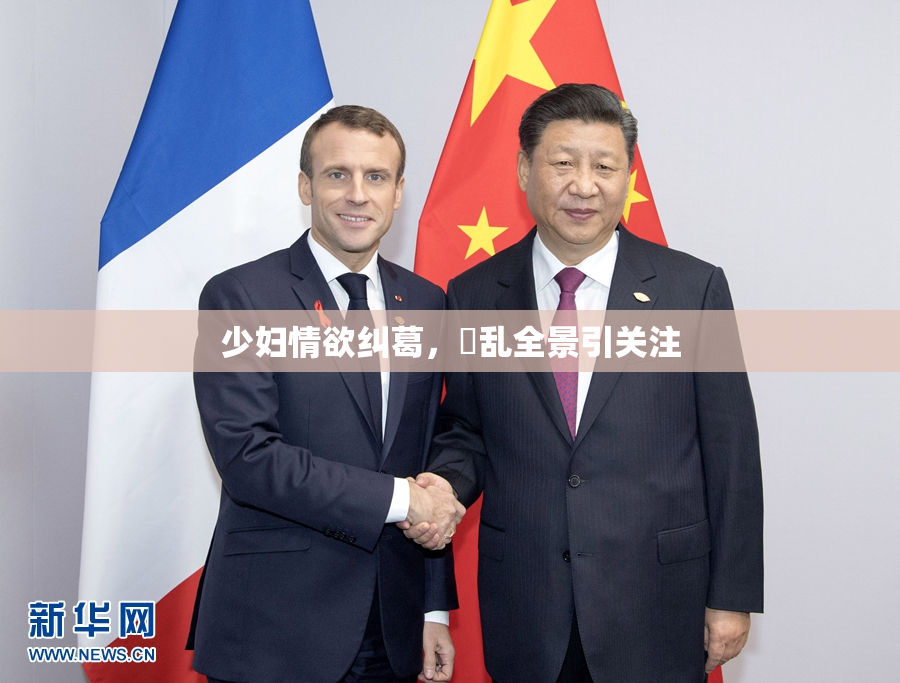 少妇情欲纠葛，婬乱全景引关注
