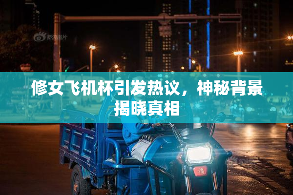 修女飞机杯引发热议，神秘背景揭晓真相