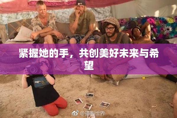 紧握她的手，共创美好未来与希望