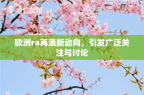 欧洲ra再添新动向，引发广泛关注与讨论