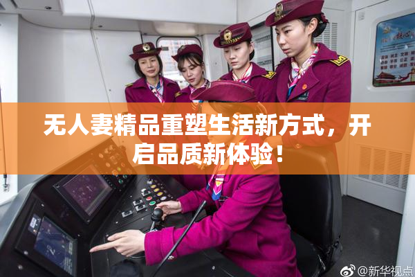 无人妻精品重塑生活新方式，开启品质新体验！