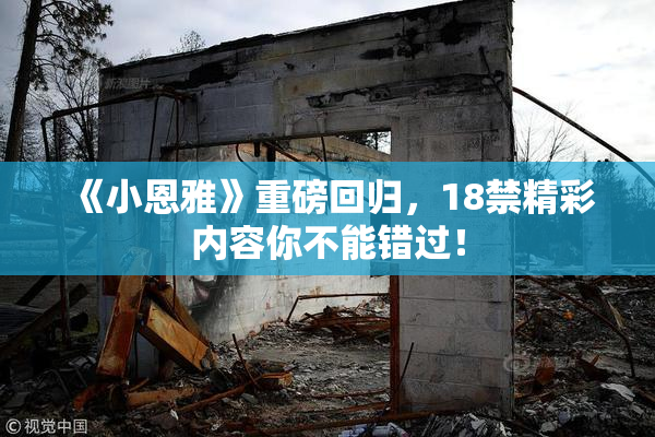 《小恩雅》重磅回归，18禁精彩内容你不能错过！