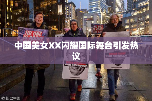 中国美女XX闪耀国际舞台引发热议