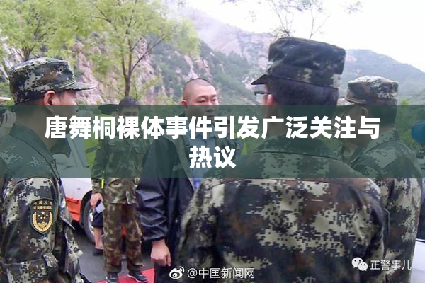 唐舞桐裸体事件引发广泛关注与热议