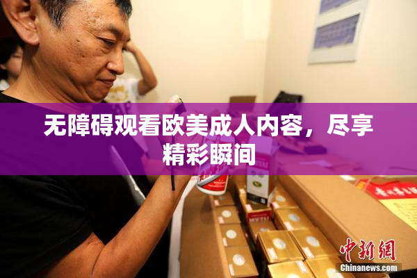 无障碍观看欧美成人内容，尽享精彩瞬间