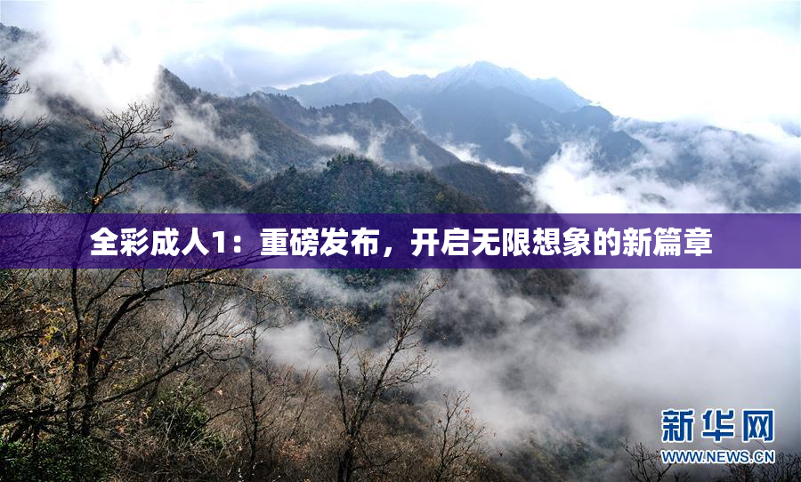 全彩成人1：重磅发布，开启无限想象的新篇章