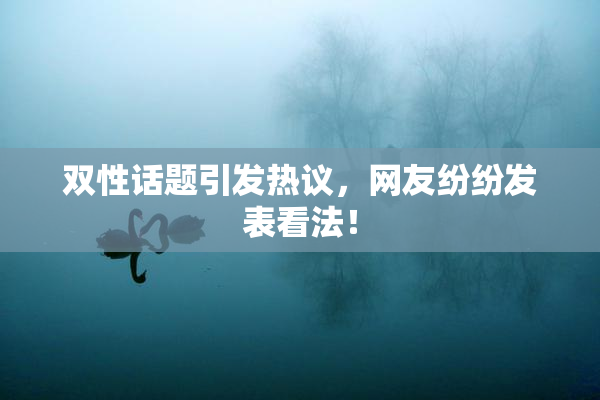 双性话题引发热议，网友纷纷发表看法！