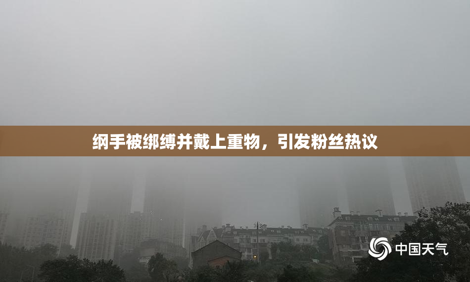 纲手被绑缚并戴上重物，引发粉丝热议