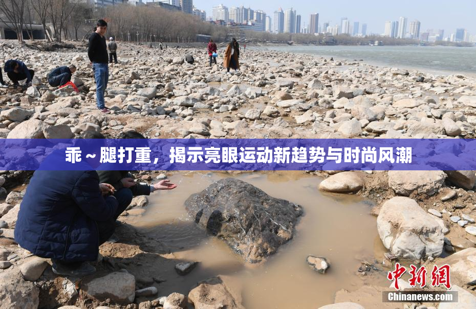 乖～腿打重，揭示亮眼运动新趋势与时尚风潮