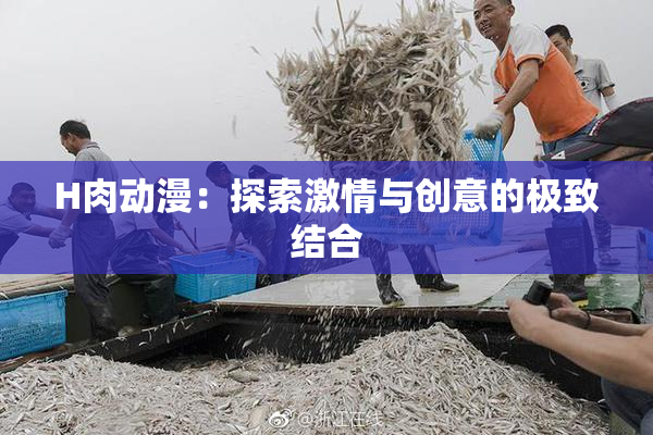 H肉动漫：探索激情与创意的极致结合
