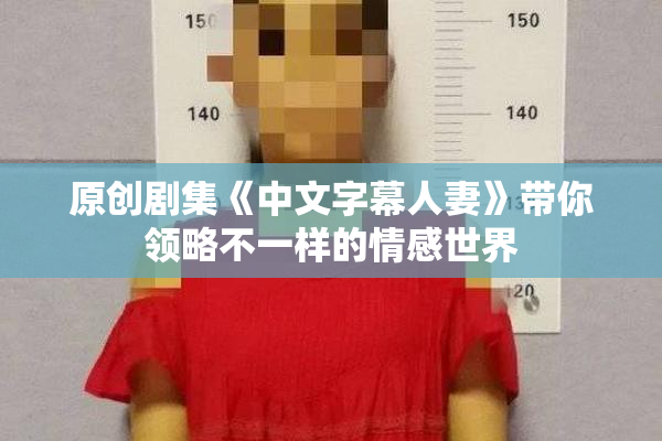 原创剧集《中文字幕人妻》带你领略不一样的情感世界