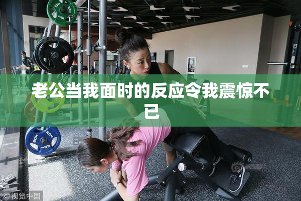 老公当我面时的反应令我震惊不已