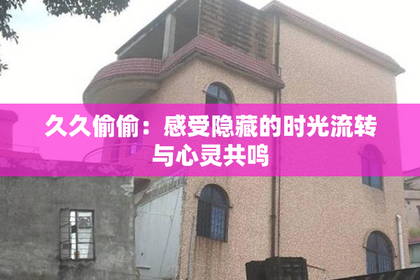 久久偷偷：感受隐藏的时光流转与心灵共鸣