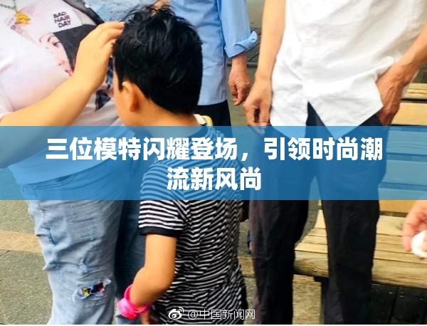 三位模特闪耀登场，引领时尚潮流新风尚