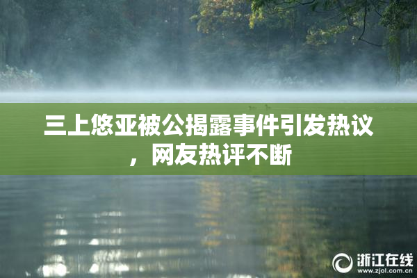 三上悠亚被公揭露事件引发热议，网友热评不断