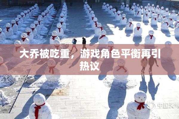 大乔被吃重，游戏角色平衡再引热议