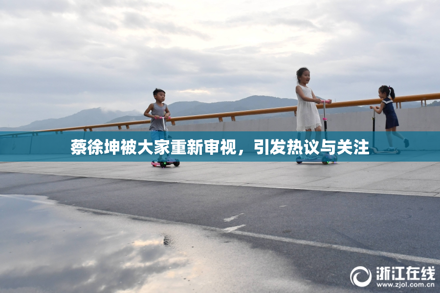 蔡徐坤被大家重新审视，引发热议与关注
