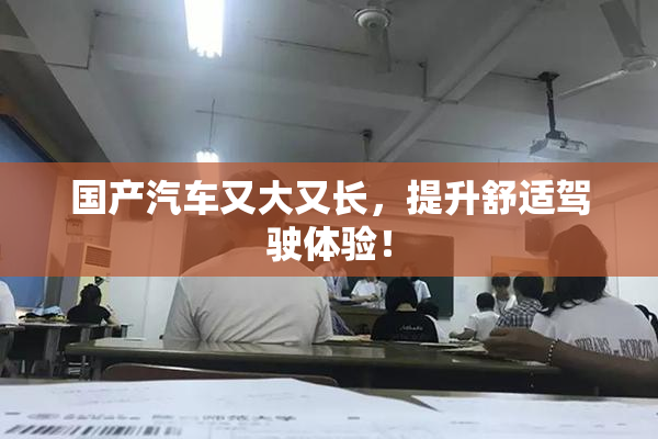 国产汽车又大又长，提升舒适驾驶体验！