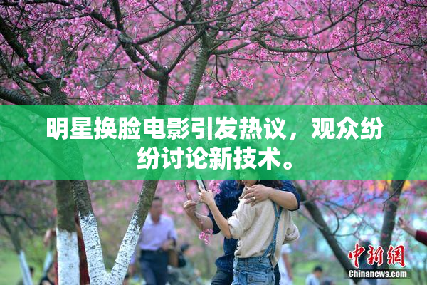 明星换脸电影引发热议，观众纷纷讨论新技术。