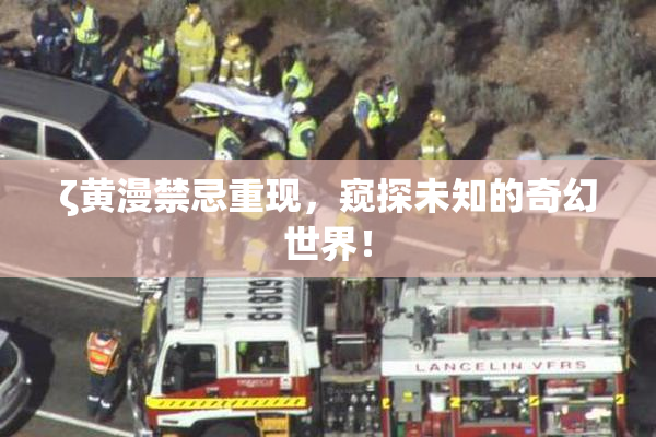 ζ黄漫禁忌重现，窥探未知的奇幻世界！