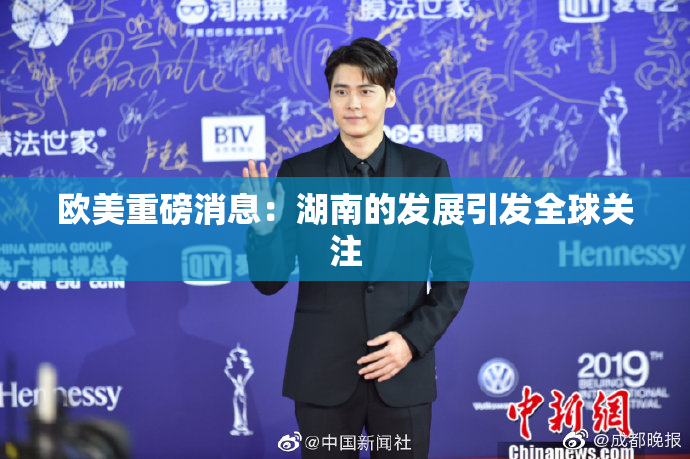 欧美重磅消息：湖南的发展引发全球关注