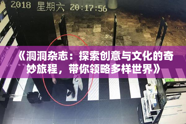 《洞洞杂志：探索创意与文化的奇妙旅程，带你领略多样世界》