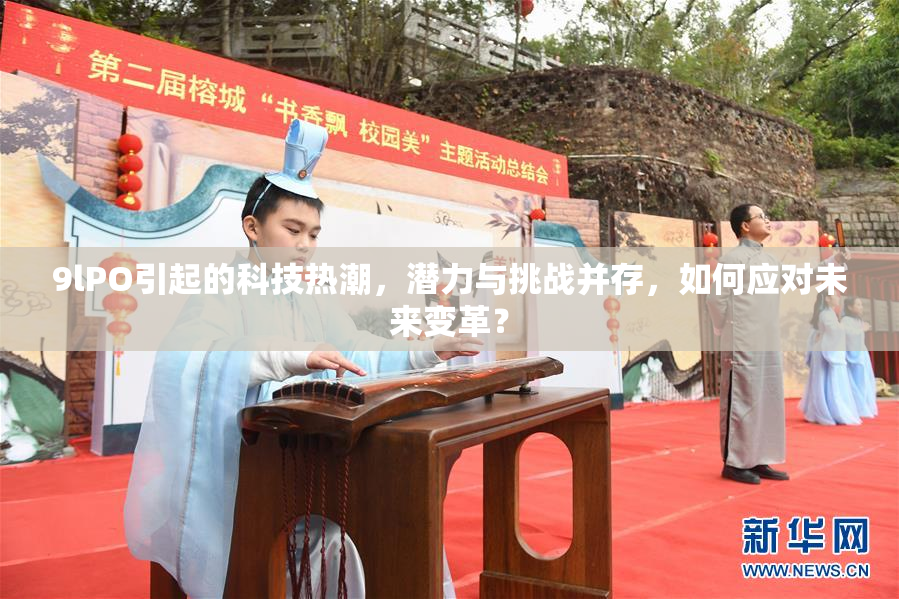 9lPO引起的科技热潮，潜力与挑战并存，如何应对未来变革？