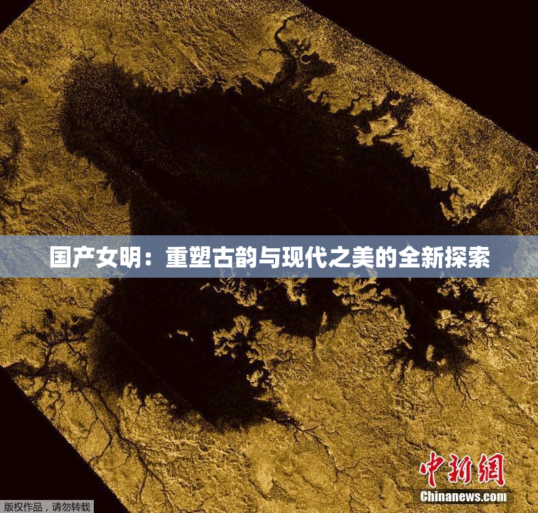 国产女明：重塑古韵与现代之美的全新探索