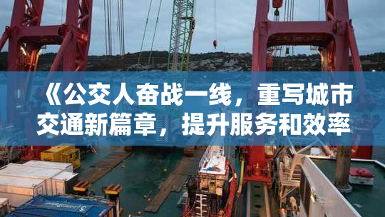 《公交人奋战一线，重写城市交通新篇章，提升服务和效率》
