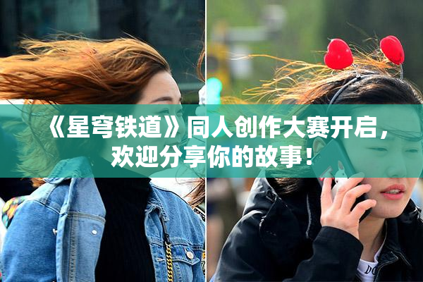 《星穹铁道》同人创作大赛开启，欢迎分享你的故事！