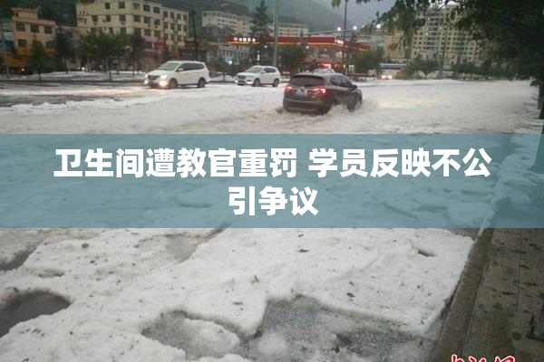 卫生间遭教官重罚 学员反映不公引争议