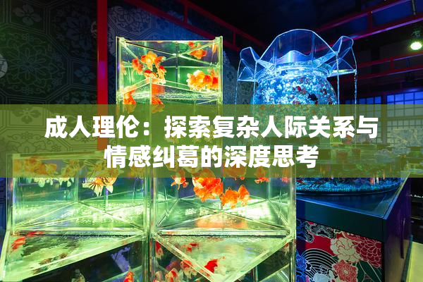 成人理伦：探索复杂人际关系与情感纠葛的深度思考