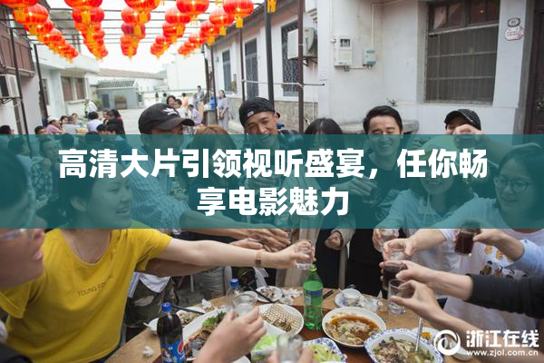 高清大片引领视听盛宴，任你畅享电影魅力