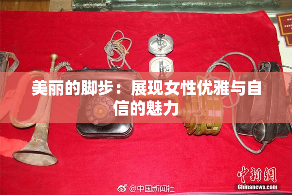 美丽的脚步：展现女性优雅与自信的魅力