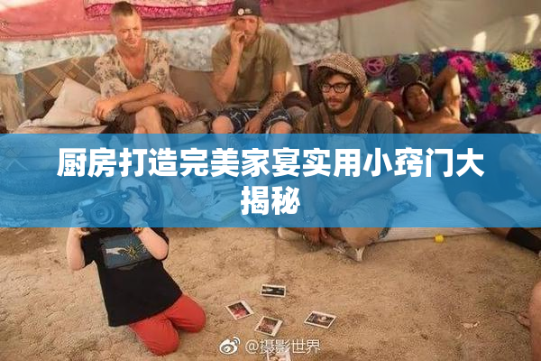 厨房打造完美家宴实用小窍门大揭秘