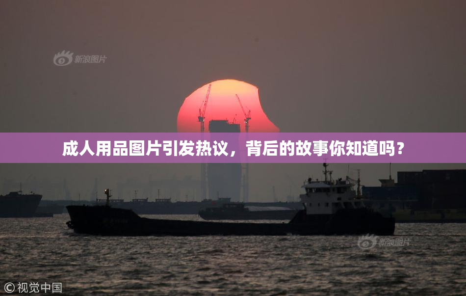 成人用品图片引发热议，背后的故事你知道吗？