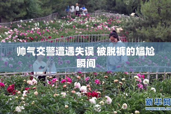 帅气交警遭遇失误 被脱裤的尴尬瞬间